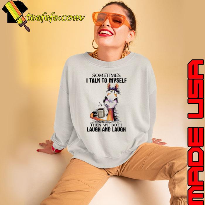 Sometimes talk to myself then we both laugh and laugh horse s Sweatshirt Sometimes talk to myself then we both laugh and laugh horse s Sweatshirt