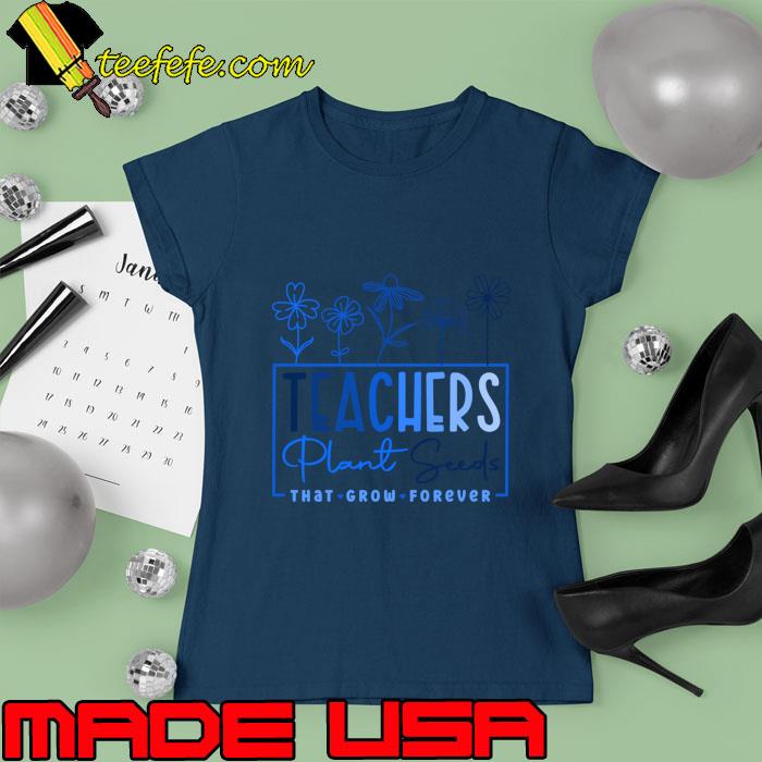 Teachers Plant Seeds That Grow Forever Flower T-Shirt Ladies tee Teachers Plant Seeds That Grow Forever Flower T-Shirt Ladies tee