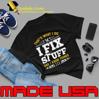 That's What I Do I Fix Stuff And I Know Things T-Shirt