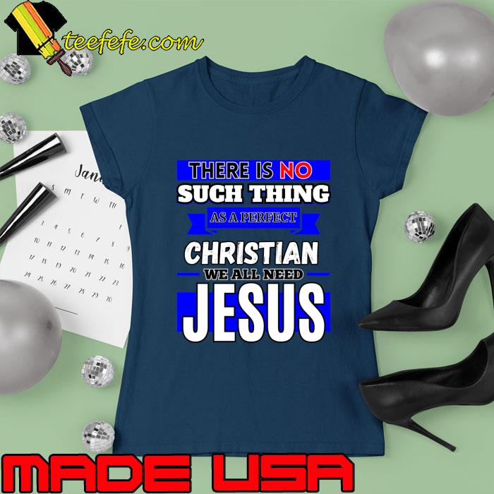 There Is No Such Thing As A Perfect Christian Need Jesus T-Shirt Ladies tee There Is No Such Thing As A Perfect Christian Need Jesus T-Shirt Ladies tee