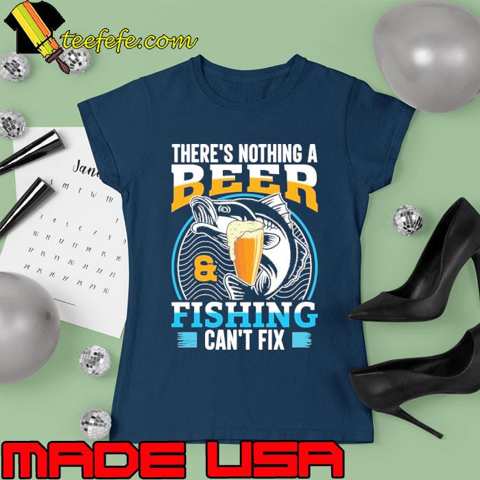 There's nothing a beer and fishing can't fix s Ladies tee There's nothing a beer and fishing can't fix s Ladies tee