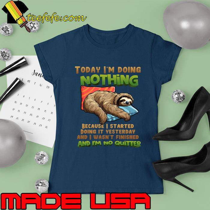 Today I'm doing Nothing Because Started Doing Yesterday No Quitter Sloth T-Shirt Ladies tee Today I'm doing Nothing Because Started Doing Yesterday No Quitter Sloth T-Shirt Ladies tee