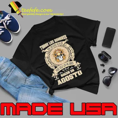 Todos Los Hombres Son Creados Iguales Pero Solo Los Me Jores Nacen En Agosto Shirt