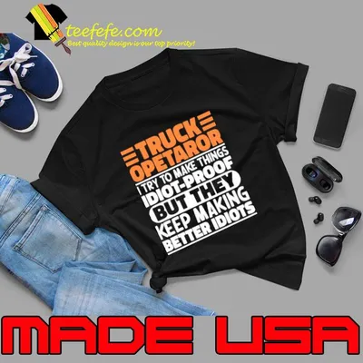 Truck Operator I Try To Make Things Idiot Proof But They Keep Making Better Idiots T-Shirt