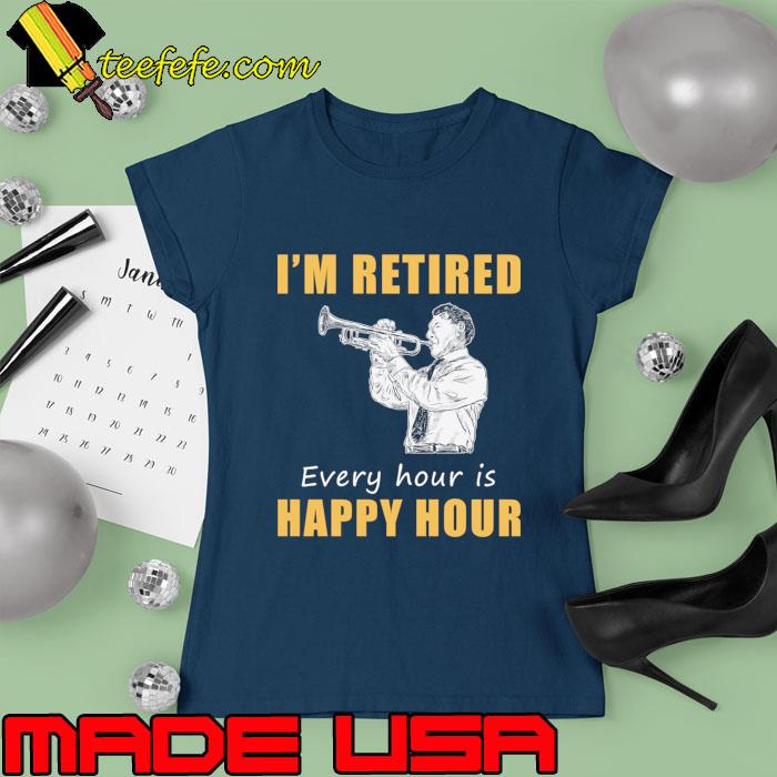Trumpet Retirement Fanfare I'm Retired Every Hour is Happy Hour T-Shirt Ladies tee Trumpet Retirement Fanfare I'm Retired Every Hour is Happy Hour T-Shirt Ladies tee
