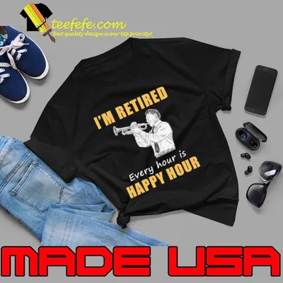 Trumpet Retirement Fanfare I'm Retired Every Hour is Happy Hour T-Shirt