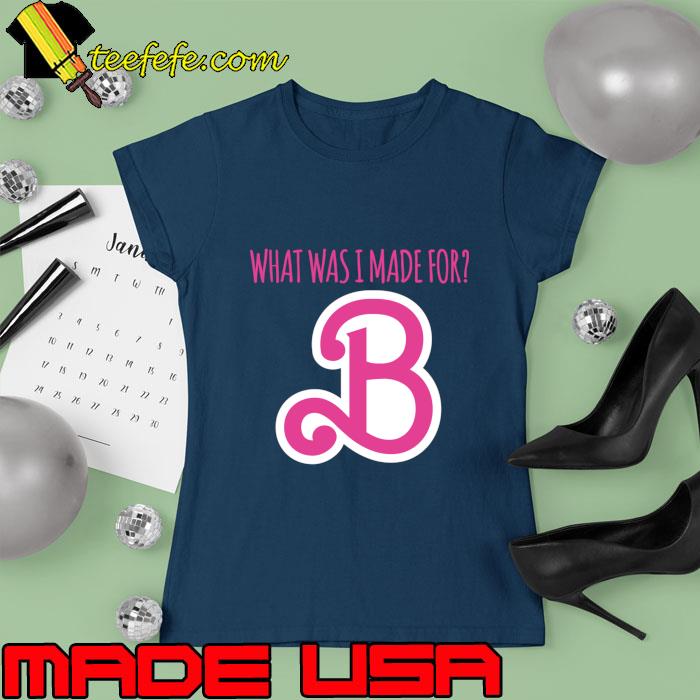 What was i made for B barbie Text pink T-Shirt Ladies tee What was i made for B barbie Text pink T-Shirt Ladies tee