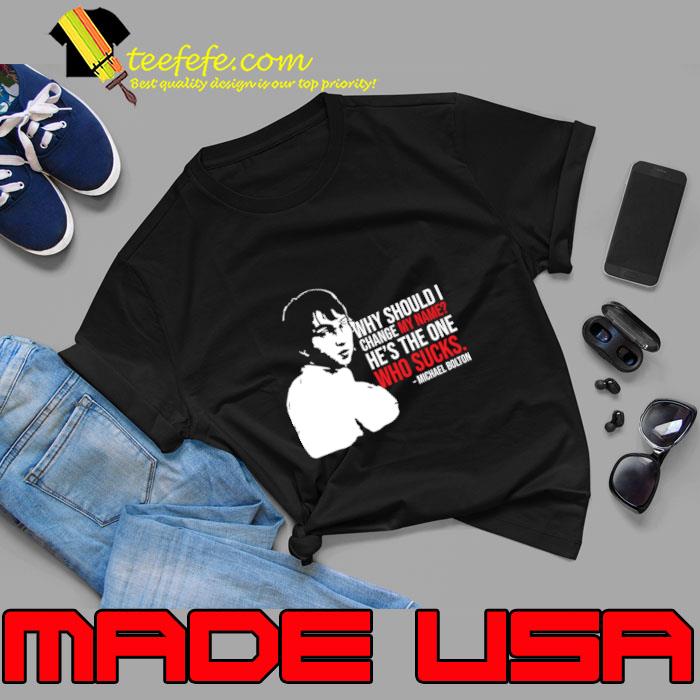 Why Should I Change My Name He's The One Who Sucks Michael Bolton T-Shirt