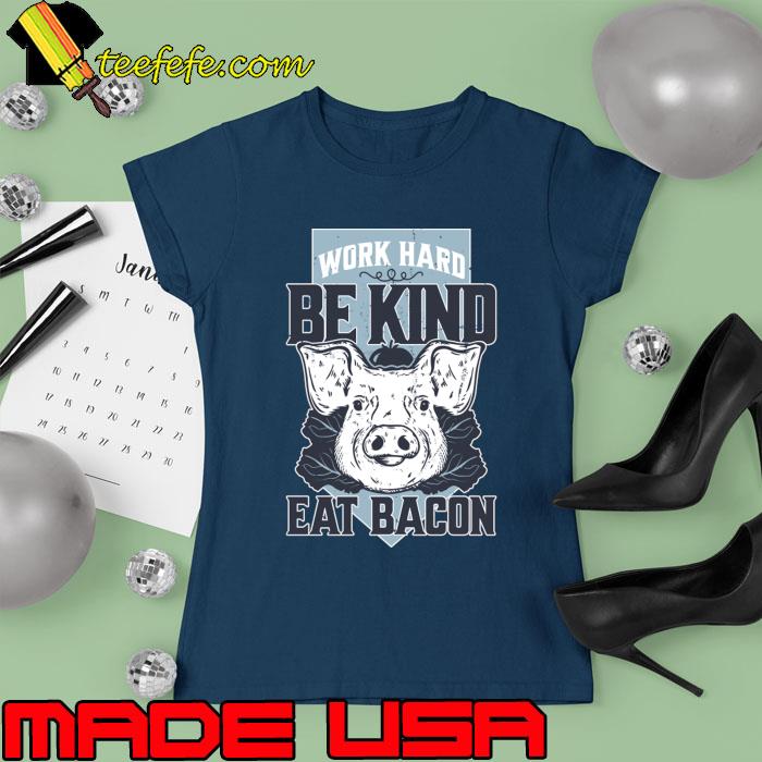 Work hard be kind eat bacon T-Shirt Ladies tee Work hard be kind eat bacon T-Shirt Ladies tee