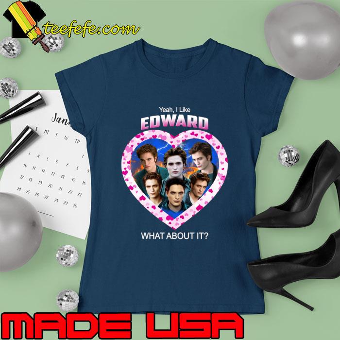 Yeah I Like Edward What About It Cullen Robert Pattinson T-Shirt Ladies tee Yeah I Like Edward What About It Cullen Robert Pattinson T-Shirt Ladies tee