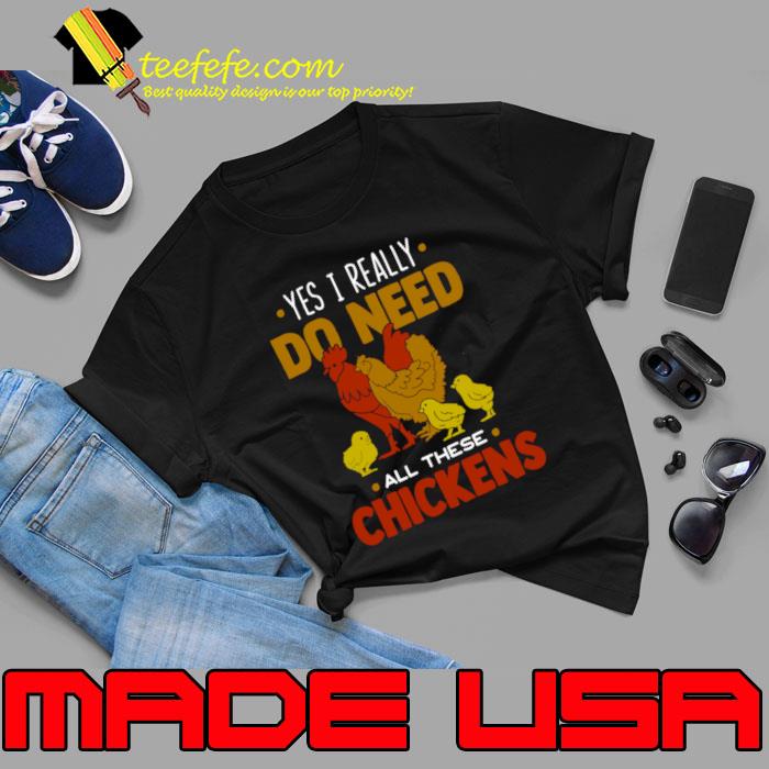 Yes I Really Do Need All These Chickens T-Shirt
