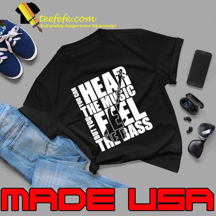 You Can Hear The Music But You Feel The Bass T-Shirt