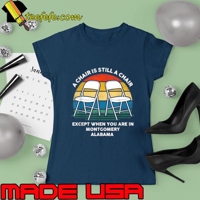 A Chair Is Still A Chair Except When You Are In Montgomery Vintage T-Shirt Ladies tee A Chair Is Still A Chair Except When You Are In Montgomery Vintage T-Shirt Ladies tee
