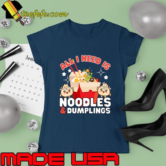 All I need Noodles Dumplings Food lover T-Shirt Ladies tee All I need Noodles Dumplings Food lover T-Shirt Ladies tee