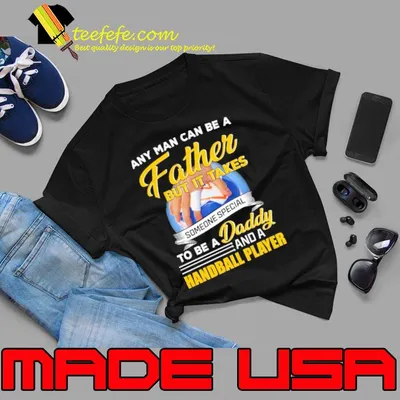 Any Man Can Be A Father But It Takes Someone Special To Be A Daddy And A Handball Player shirt