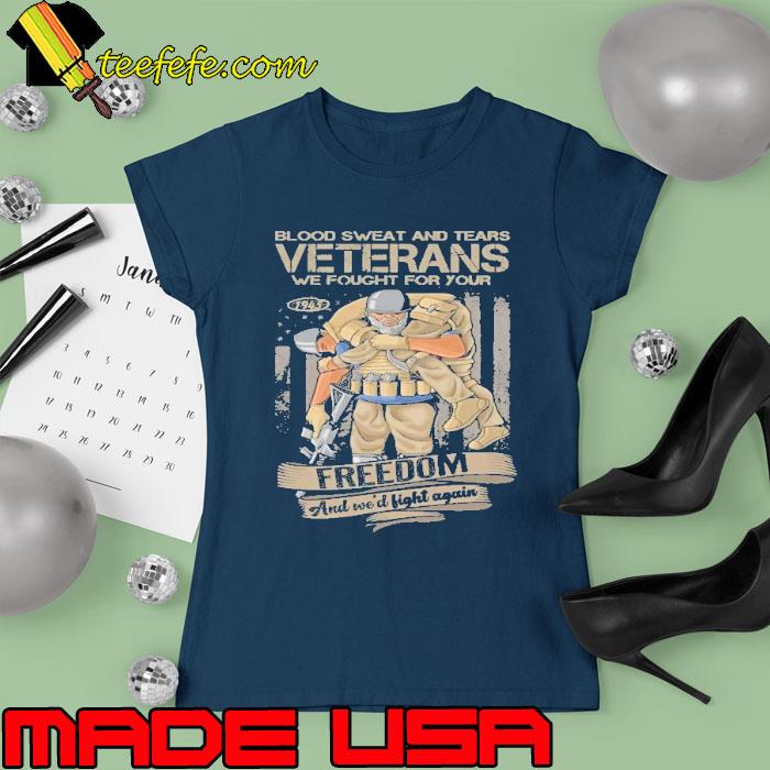 Blood sweat and tears veterans we fought for you freedom fight again american flag s Ladies tee Blood sweat and tears veterans we fought for you freedom fight again american flag s Ladies tee