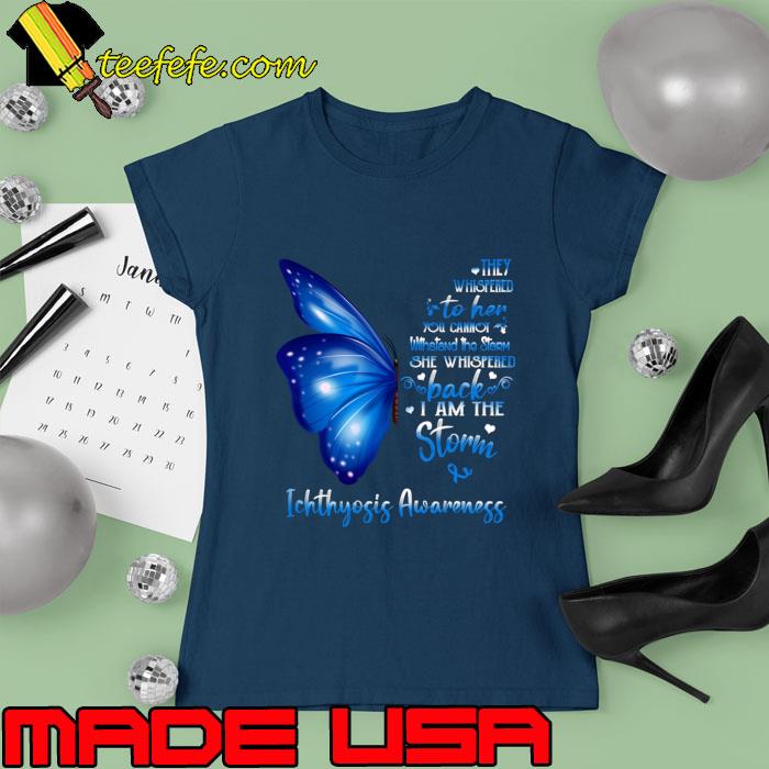Blue Buterfly They Whispered Into Her I Am The Storm Ichthyosis Awareness T-Shirt Ladies tee Blue Buterfly They Whispered Into Her I Am The Storm Ichthyosis Awareness T-Shirt Ladies tee