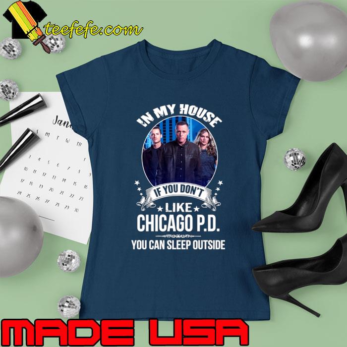 Chicago P D In My House If You Don't Like You Can Sleep Outside T-Shirt Ladies tee Chicago P D In My House If You Don't Like You Can Sleep Outside T-Shirt Ladies tee