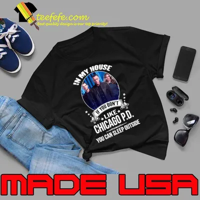 Chicago P D In My House If You Don't Like You Can Sleep Outside T-Shirt
