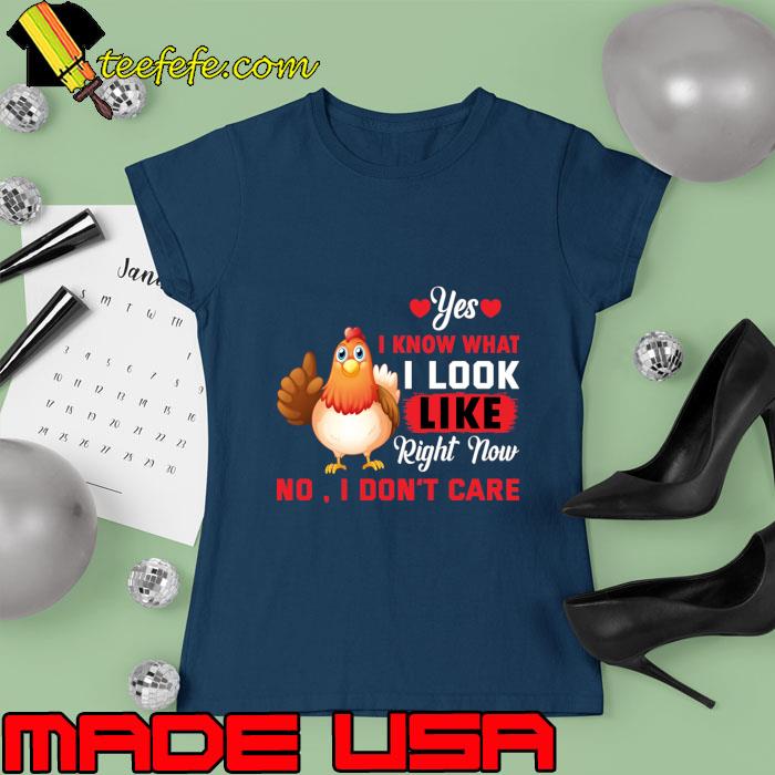 Chicken yes I know that I look like right now no I don’t care T-Shirt Ladies tee Chicken yes I know that I look like right now no I don’t care T-Shirt Ladies tee