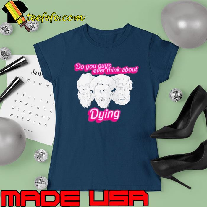 Do You Guys Ever Think About Dying Philosophers Shirt Ladies tee Do You Guys Ever Think About Dying Philosophers Shirt Ladies tee