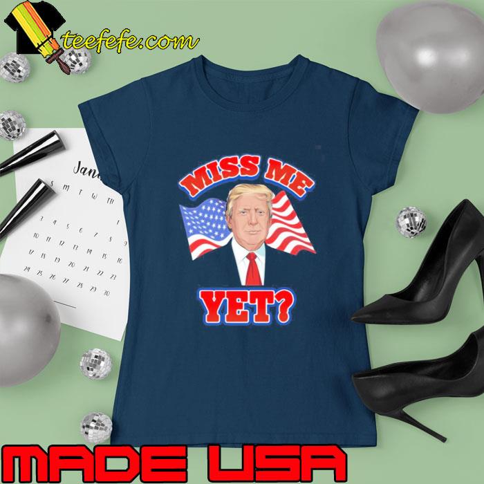 Donald Trump Miss Me Yet American Flag 4th Of July Day Shirt Ladies tee Donald Trump Miss Me Yet American Flag 4th Of July Day Shirt Ladies tee