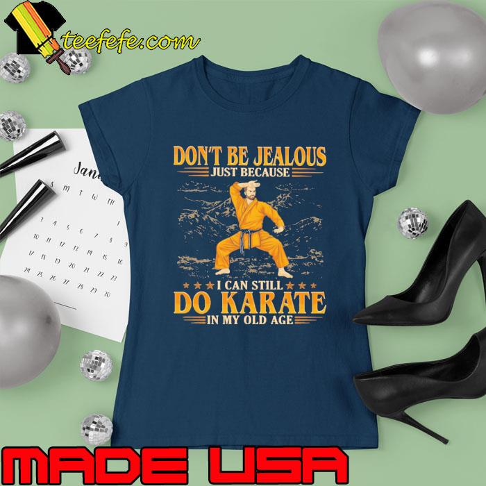 Don't be jealous just because can still do karate my old age s Ladies tee Don't be jealous just because can still do karate my old age s Ladies tee