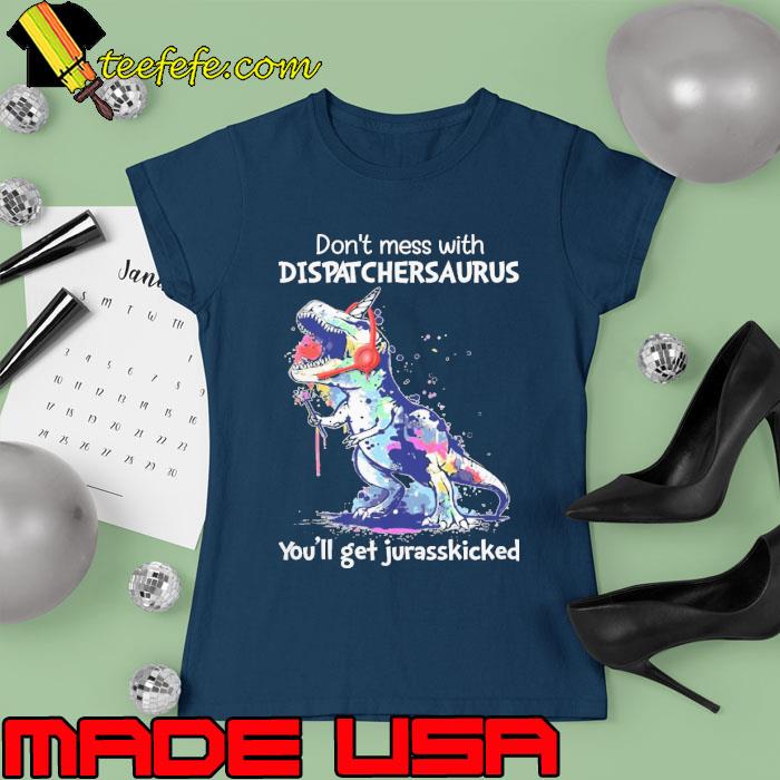 Don't mess with Dispatcher Saurus you'll get jurasskicked watercolor s Ladies tee Don't mess with Dispatcher Saurus you'll get jurasskicked watercolor s Ladies tee