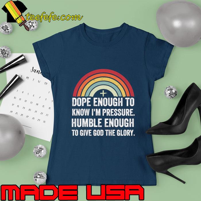 Dope Enough To Know I'm Pressure Humble Enough God The Glory Rainbow T-Shirt Ladies tee Dope Enough To Know I'm Pressure Humble Enough God The Glory Rainbow T-Shirt Ladies tee