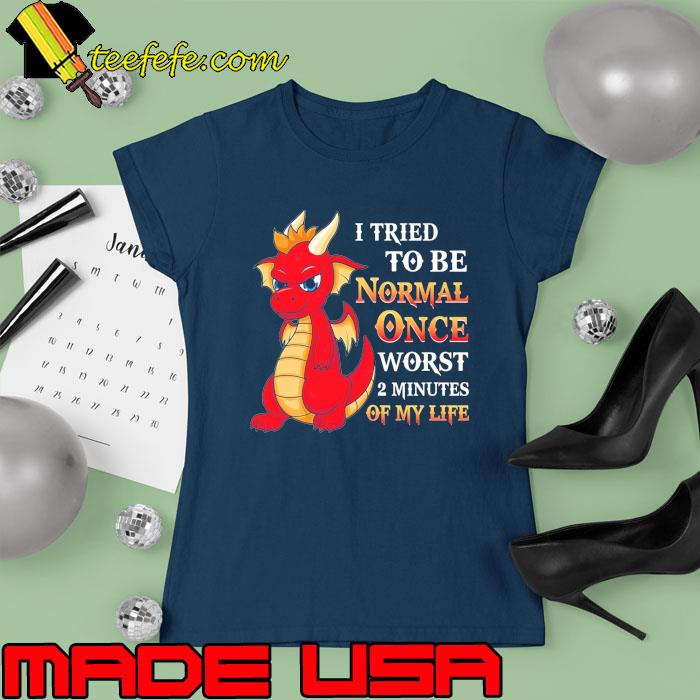 Dragon I Tried To Be Normal Once Worst 2 Minutes Of My Life s Ladies tee Dragon I Tried To Be Normal Once Worst 2 Minutes Of My Life s Ladies tee