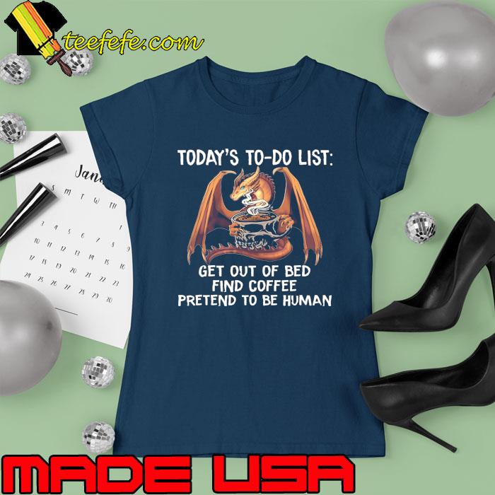 Dragon Today's To Do List Get Out Of Bed Find Coffee Pretend To Be Human s Ladies tee Dragon Today's To Do List Get Out Of Bed Find Coffee Pretend To Be Human s Ladies tee