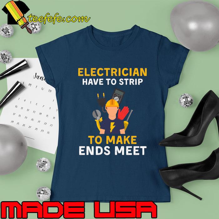 Electrician Have To Strip To Make Ends Meets Electricians Have to Strip T-Shirt Ladies tee Electrician Have To Strip To Make Ends Meets Electricians Have to Strip T-Shirt Ladies tee