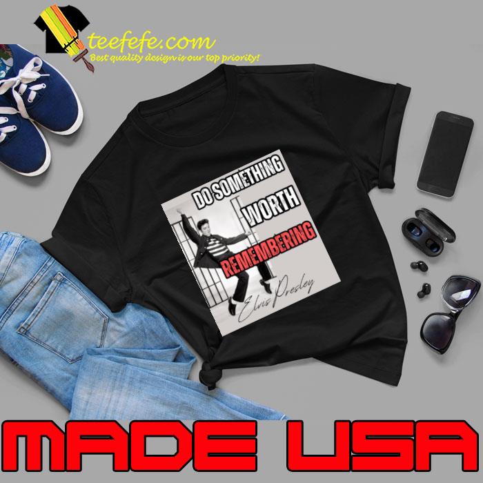 Elvis Presley Do Something Worth Remembering T-Shirt
