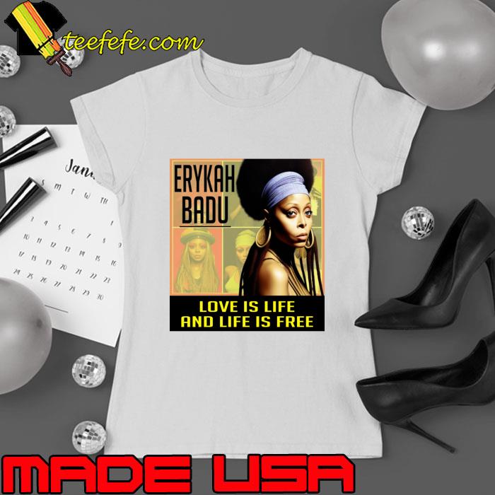 Erykah Badu Love Is Life And Life Is Free T-Shirt Ladies tee Erykah Badu Love Is Life And Life Is Free T-Shirt Ladies tee