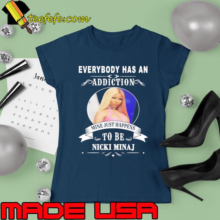 Everybody has an addiction mine just happens to be Nicki Manaj s Ladies tee Everybody has an addiction mine just happens to be Nicki Manaj s Ladies tee