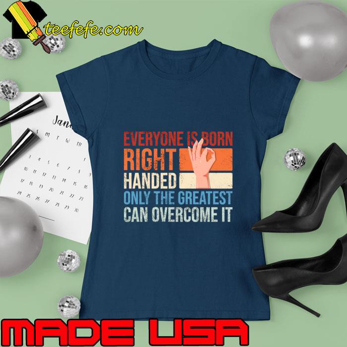 Everyone is born right handed only the greatest can overcome it vintage T-Shirt Ladies tee Everyone is born right handed only the greatest can overcome it vintage T-Shirt Ladies tee
