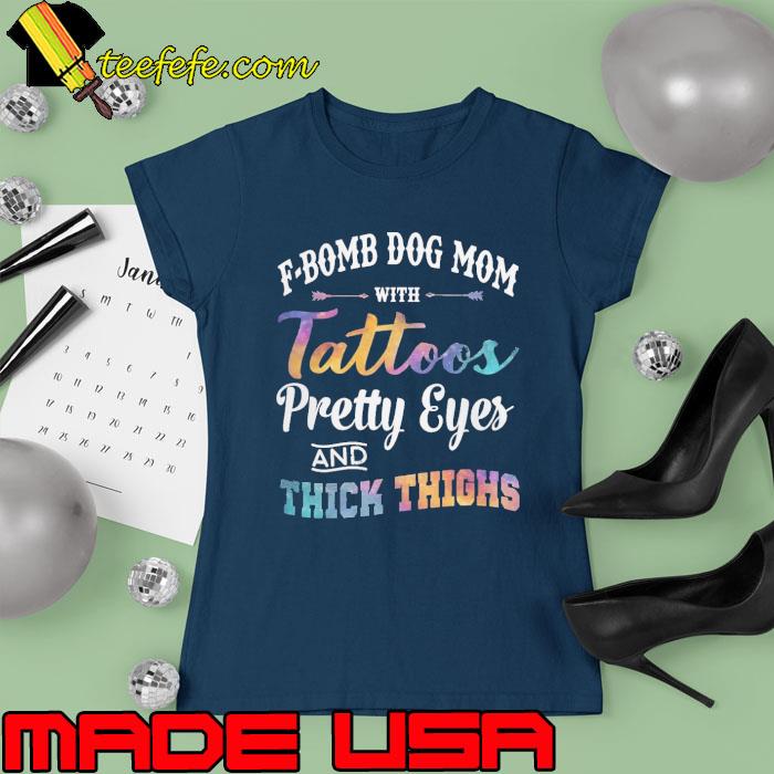 F-Bomb Dog Mom with Tattoos Pretty Eyes and Thick Thighs s Ladies tee F-Bomb Dog Mom with Tattoos Pretty Eyes and Thick Thighs s Ladies tee