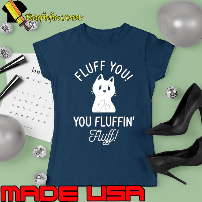 Fluff You You Fluffin Fluff Cat T-Shirt Ladies tee Fluff You You Fluffin Fluff Cat T-Shirt Ladies tee