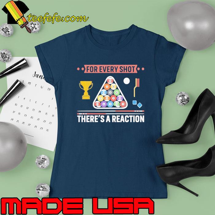 For Every Shot There's A Reaction Billiards s Ladies tee For Every Shot There's A Reaction Billiards s Ladies tee