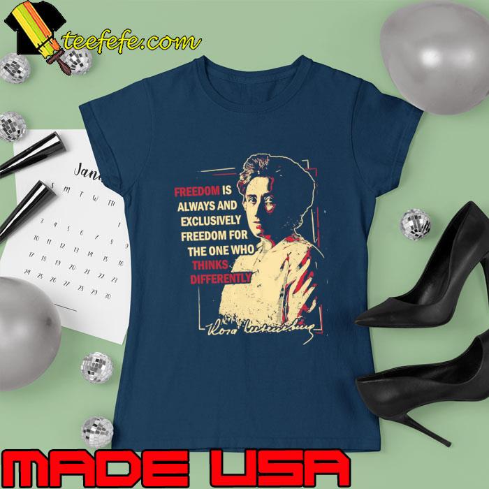 Freedom Is Always And Exclusively The One Who Thinks Differently Rosa Luxemburg T-Shirt Ladies tee Freedom Is Always And Exclusively The One Who Thinks Differently Rosa Luxemburg T-Shirt Ladies tee