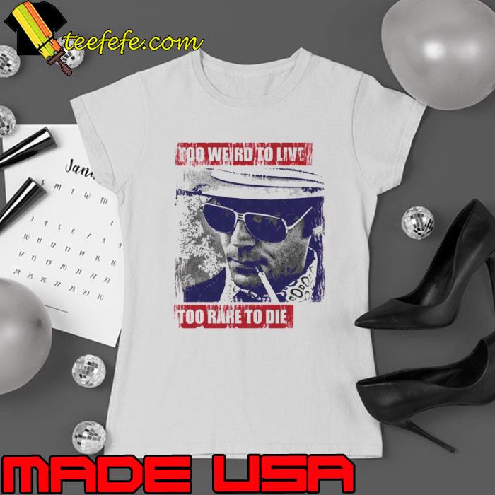 Gonzo Hunter S Thompson Too Weird To Live Too Rare To Die Shirt Ladies tee Gonzo Hunter S Thompson Too Weird To Live Too Rare To Die Shirt Ladies tee