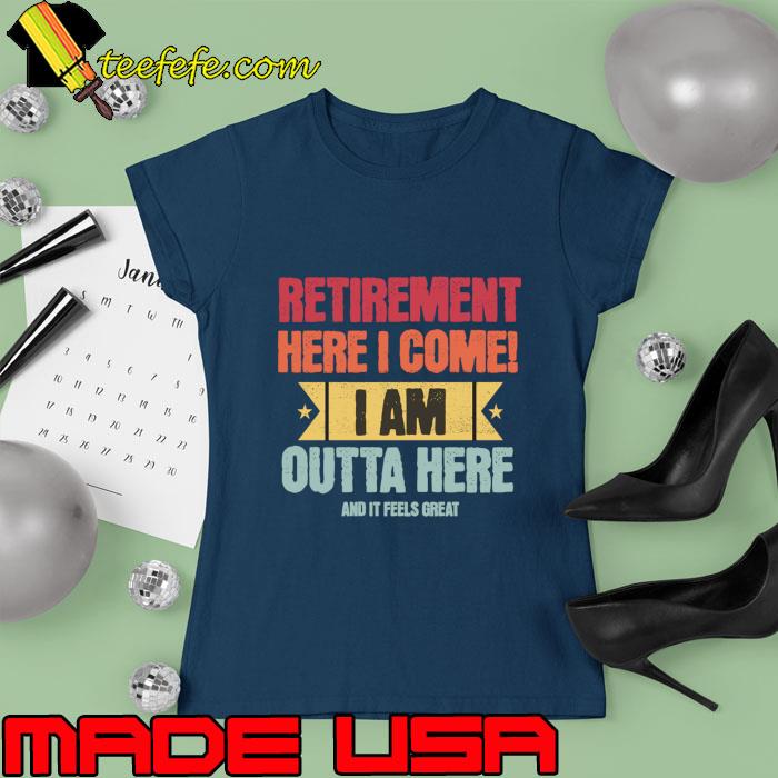 Happy Retirement Here I Come Am Outta Here And It Feels Great Retro T-Shirt Ladies tee Happy Retirement Here I Come Am Outta Here And It Feels Great Retro T-Shirt Ladies tee