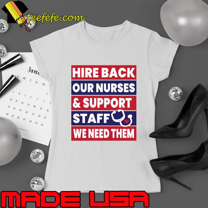 Hire Back our Back our Nurses and Support Staff We Need Them T-Shirt Ladies tee Hire Back our Back our Nurses and Support Staff We Need Them T-Shirt Ladies tee