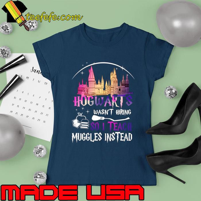 Hogwarts Wasn't Hiring So I Teach Muggles Instead Disney T-Shirt Ladies tee Hogwarts Wasn't Hiring So I Teach Muggles Instead Disney T-Shirt Ladies tee