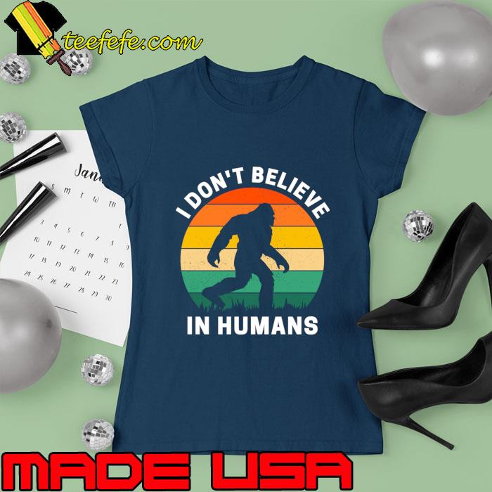 I don't Believe In Humans Vintage Sasquatch T-Shirt Ladies tee I don't Believe In Humans Vintage Sasquatch T-Shirt Ladies tee