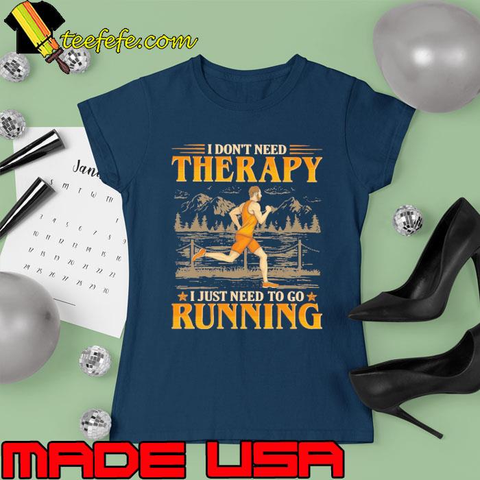 I don't need therapy just need to go running s Ladies tee I don't need therapy just need to go running s Ladies tee