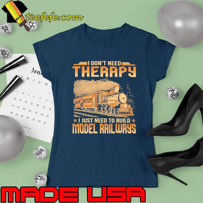I don't need therapy need to build model rail ways s Ladies tee I don't need therapy need to build model rail ways s Ladies tee