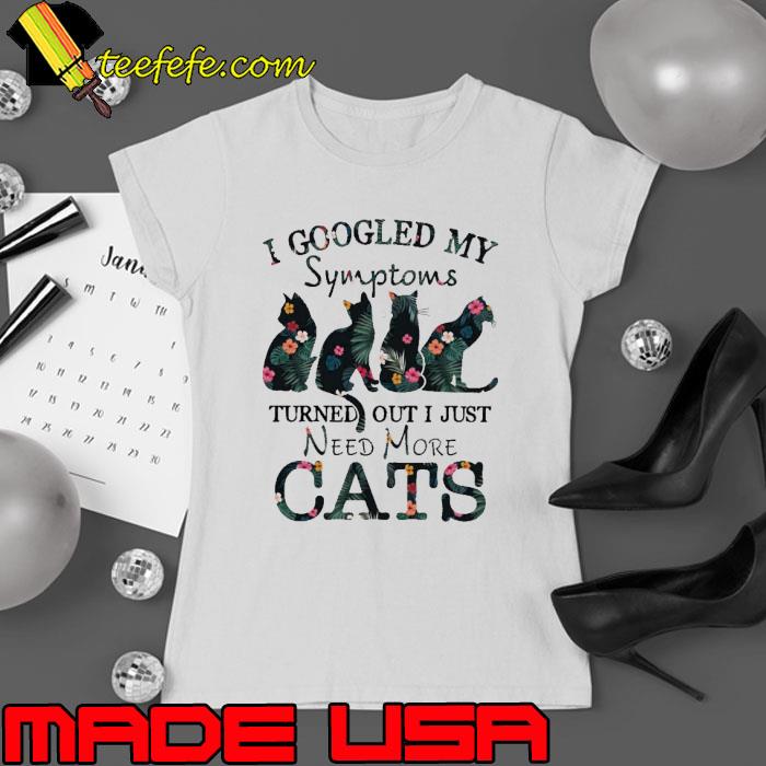 I googled my symptoms turned out just need more cats flower s Ladies tee I googled my symptoms turned out just need more cats flower s Ladies tee