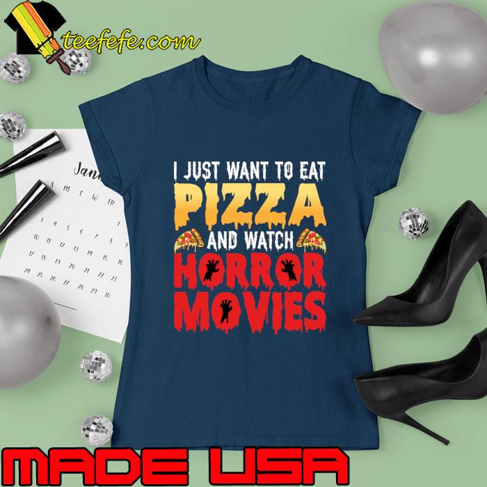 I Just Want to eat Pizza and watch Horror Movies T-Shirt Ladies tee I Just Want to eat Pizza and watch Horror Movies T-Shirt Ladies tee