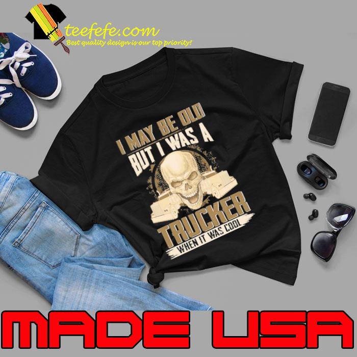 I may be Old But I Was a Trucker When it was cool skull shirt